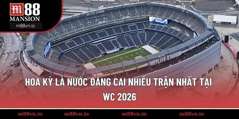 Hoa kỳ là nước đăng cai nhiều trận nhất tại WC 2026