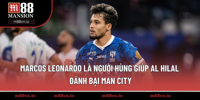 Marcos Leonardo là người hùng giúp Al Hilal đánh bại Man City